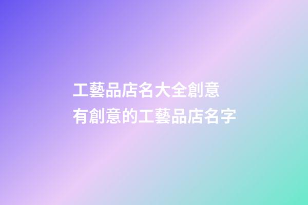 工藝品店名大全創意 有創意的工藝品店名字-第1張-店鋪起名-玄機派